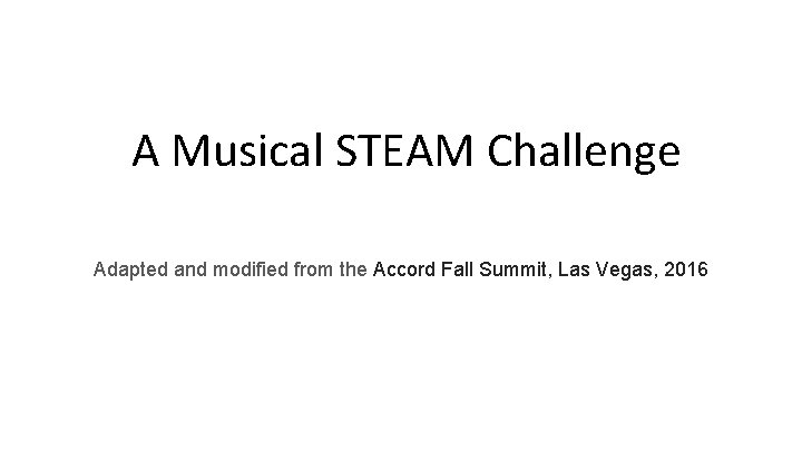 A Musical STEAM Challenge Adapted and modified from the Accord Fall Summit, Las Vegas,