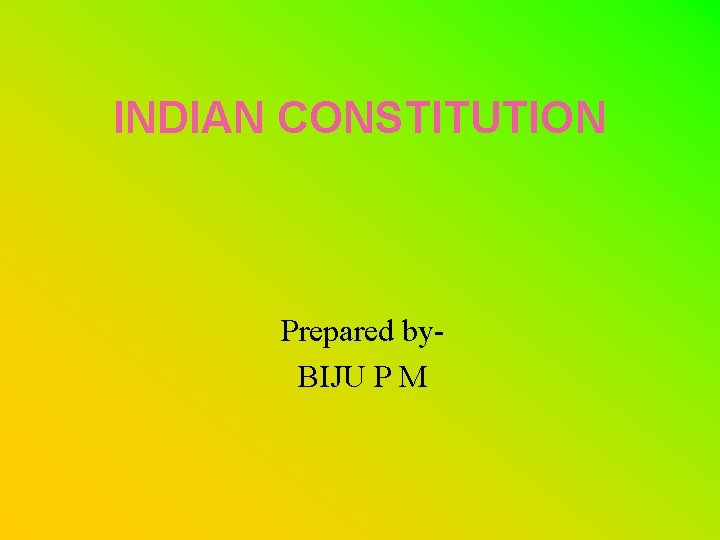 INDIAN CONSTITUTION Prepared by. BIJU P M 