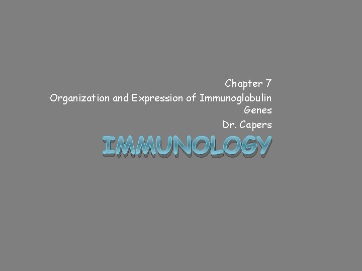 Chapter 7 Organization and Expression of Immunoglobulin Genes Dr. Capers IMMUNOLOGY 