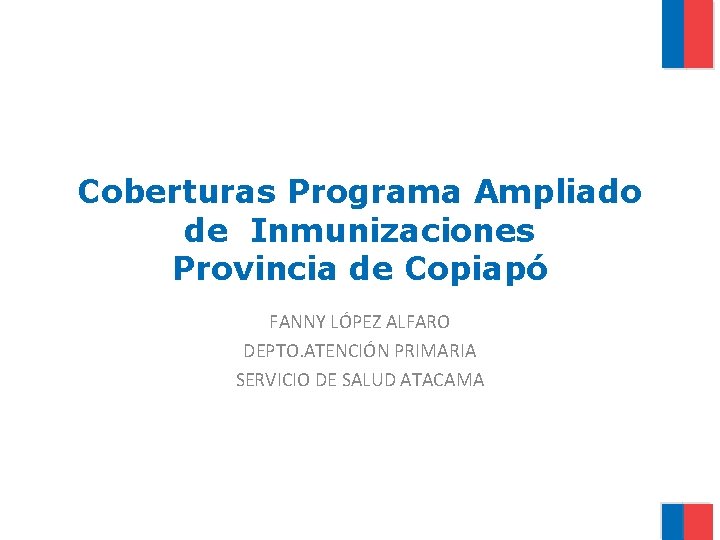 Coberturas Programa Ampliado de Inmunizaciones Provincia de Copiapó FANNY LÓPEZ ALFARO DEPTO. ATENCIÓN PRIMARIA