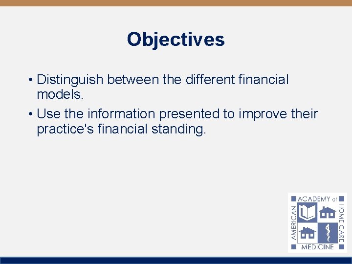 Objectives • Distinguish between the different financial models. • Use the information presented to