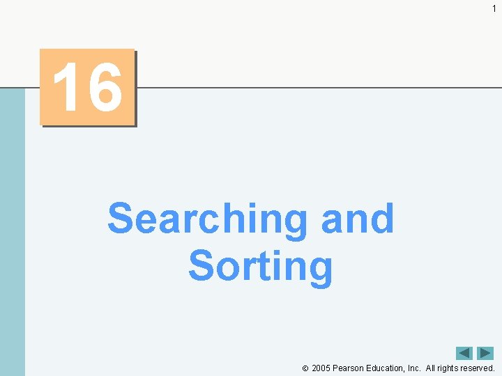 1 16 Searching and Sorting 2005 Pearson Education, Inc. All rights reserved. 