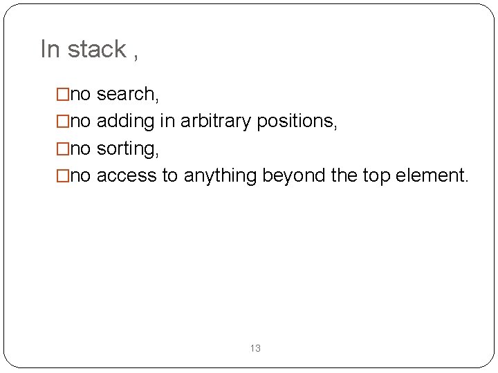 In stack , �no search, �no adding in arbitrary positions, �no sorting, �no access