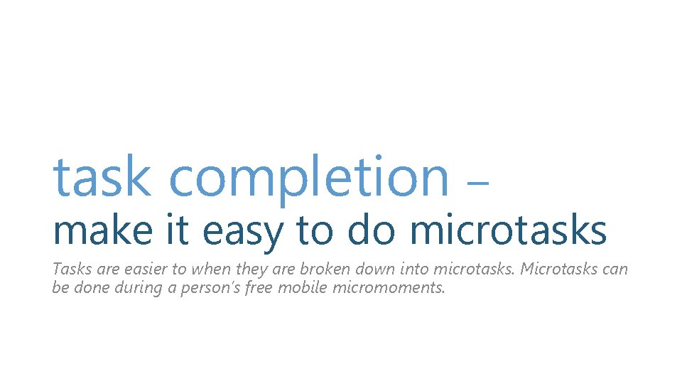 task completion – make it easy to do microtasks Tasks are easier to when