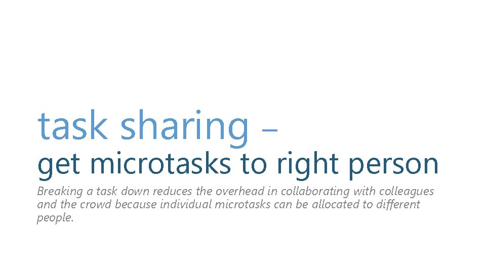 task sharing – get microtasks to right person Breaking a task down reduces the