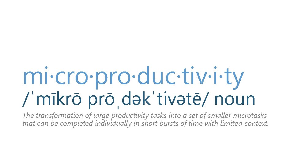 mi·cro·pro·duc·tiv·i·ty /ˈmīkrō prōˌdəkˈtivətē/ noun The transformation of large productivity tasks into a set of