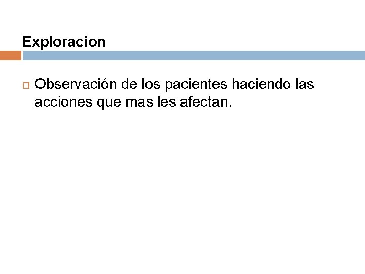 Exploracion Observación de los pacientes haciendo las acciones que mas les afectan. 