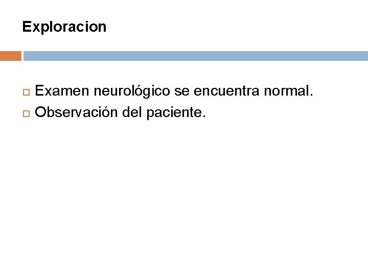 Exploracion Examen neurológico se encuentra normal. Observación del paciente. 