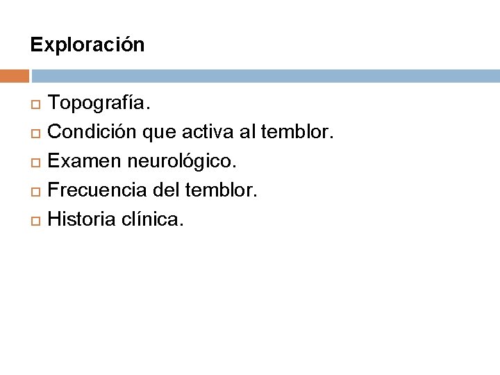 Exploración Topografía. Condición que activa al temblor. Examen neurológico. Frecuencia del temblor. Historia clínica.