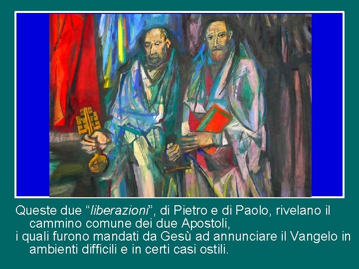 Queste due “liberazioni”, di Pietro e di Paolo, rivelano il cammino comune dei due