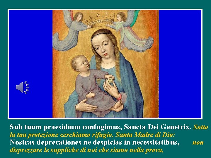 Sub tuum praesidium confugimus, Sancta Dei Genetrix. Sotto la tua protezione cerchiamo rifugio, Santa