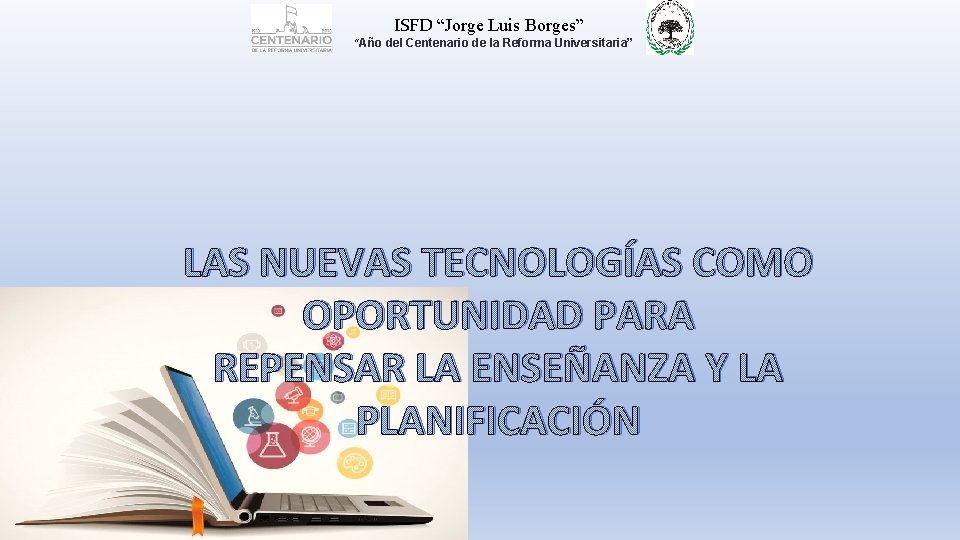 ISFD “Jorge Luis Borges” “Año del Centenario de la Reforma Universitaria” LAS NUEVAS TECNOLOGÍAS