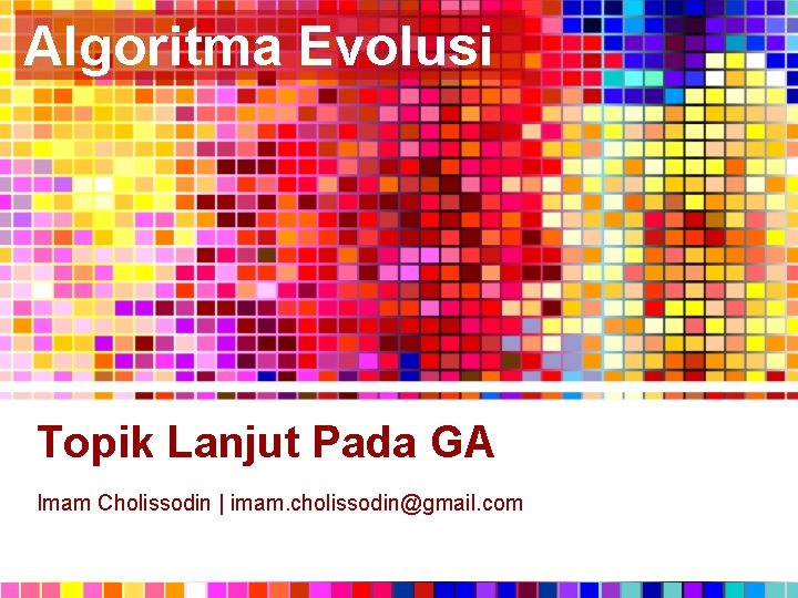 Algoritma Evolusi Topik Lanjut Pada GA Imam Cholissodin | imam. cholissodin@gmail. com 