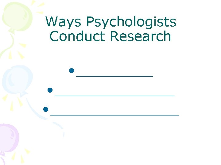 Ways Psychologists Conduct Research • ______________ • ________ 