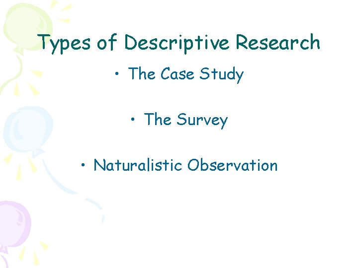 Types of Descriptive Research • The Case Study • The Survey • Naturalistic Observation