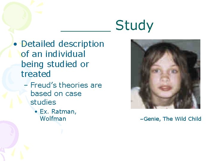 ______ Study • Detailed description of an individual being studied or treated – Freud’s