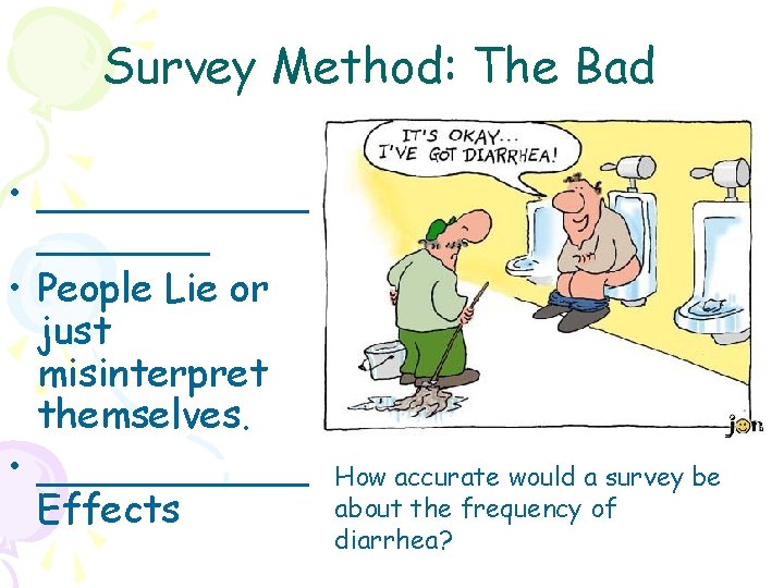 Survey Method: The Bad • _______ • People Lie or just misinterpret themselves. •