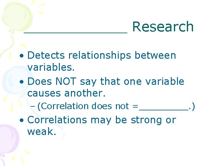 ______ Research • Detects relationships between variables. • Does NOT say that one variable