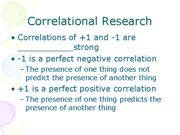 Correlational Research • Correlations of +1 and -1 are ______strong • -1 is a