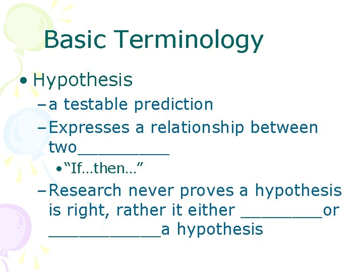 Basic Terminology • Hypothesis – a testable prediction – Expresses a relationship between two_____