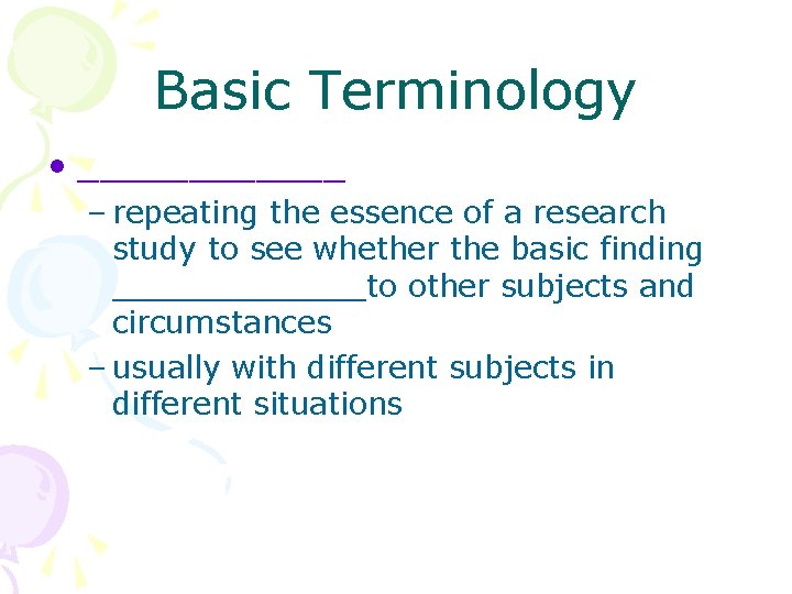 Basic Terminology • ______ – repeating the essence of a research study to see