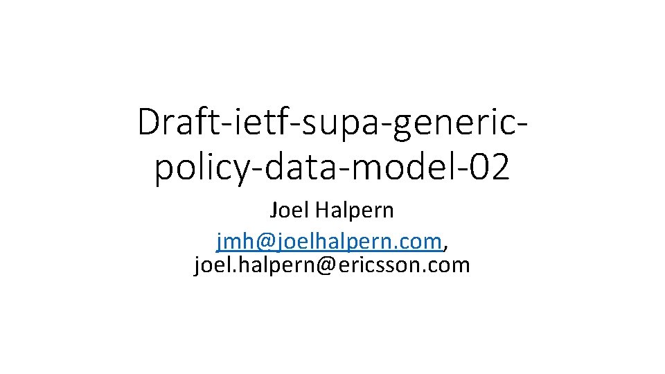 Draft-ietf-supa-genericpolicy-data-model-02 Joel Halpern jmh@joelhalpern. com, joel. halpern@ericsson. com 