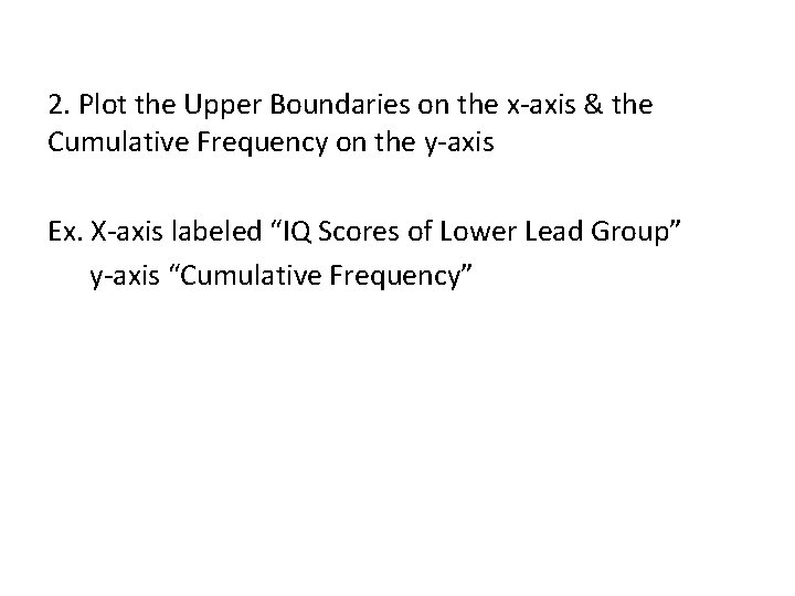 2. Plot the Upper Boundaries on the x-axis & the Cumulative Frequency on the