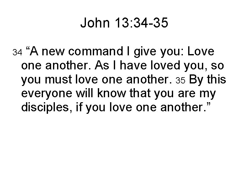 John 13: 34 -35 “A new command I give you: Love one another. As