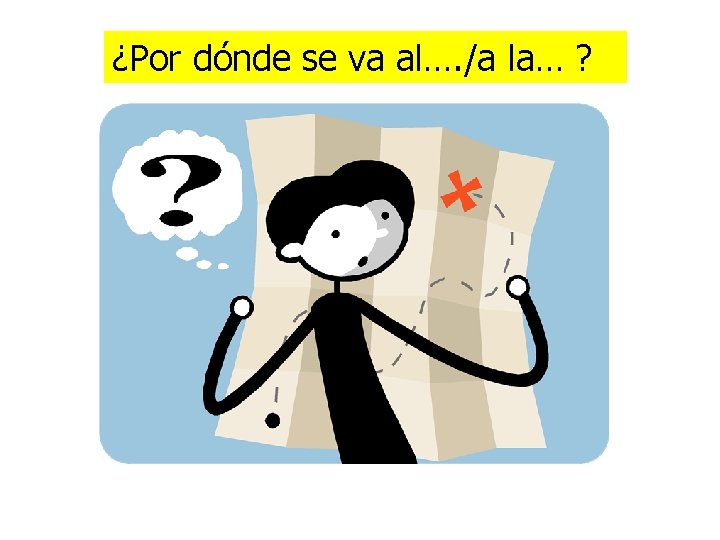 ¿Por dónde se va al…. /a la… ? 
