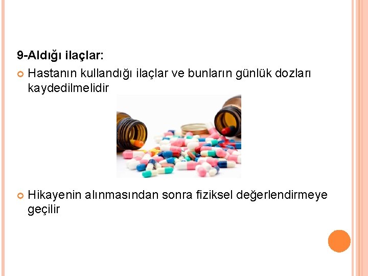 9 -Aldığı ilaçlar: Hastanın kullandığı ilaçlar ve bunların günlük dozları kaydedilmelidir Hikayenin alınmasından sonra