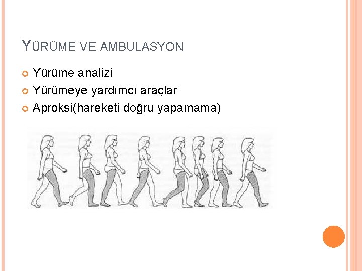 YÜRÜME VE AMBULASYON Yürüme analizi Yürümeye yardımcı araçlar Aproksi(hareketi doğru yapamama) 