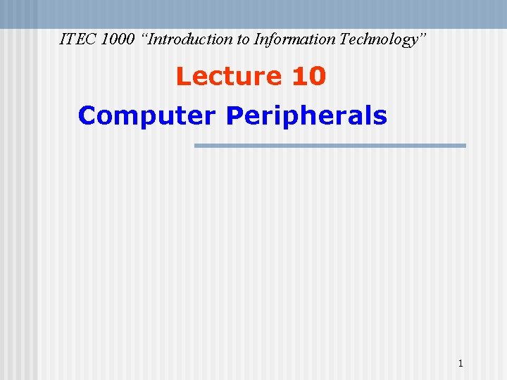 ITEC 1000 “Introduction to Information Technology” Lecture 10 Computer Peripherals 1 ITEC 1000 “Introduction to Information Technology” Lecture 10 Computer Peripherals 1
