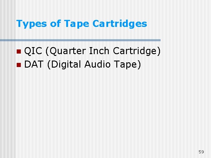 Types of Tape Cartridges QIC (Quarter Inch Cartridge) n DAT (Digital Audio Tape) n Types of Tape Cartridges QIC (Quarter Inch Cartridge) n DAT (Digital Audio Tape) n