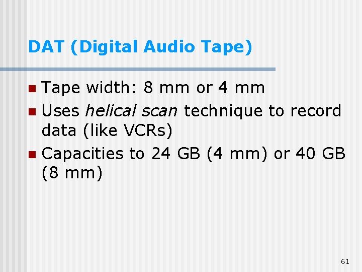 DAT (Digital Audio Tape) Tape width: 8 mm or 4 mm n Uses helical DAT (Digital Audio Tape) Tape width: 8 mm or 4 mm n Uses helical