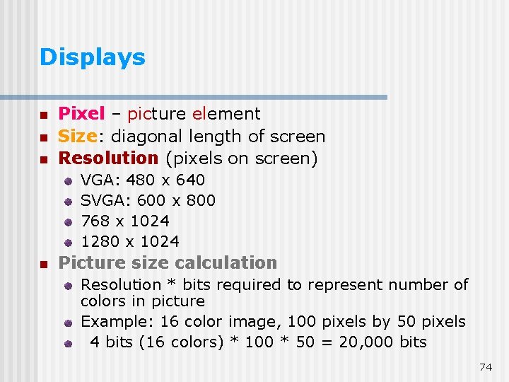 Displays n n n Pixel – picture element Size: diagonal length of screen Resolution Displays n n n Pixel – picture element Size: diagonal length of screen Resolution