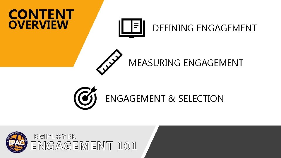 CONTENT OVERVIEW DEFINING ENGAGEMENT MEASURING ENGAGEMENT & SELECTION ENGAGEMENT 101 