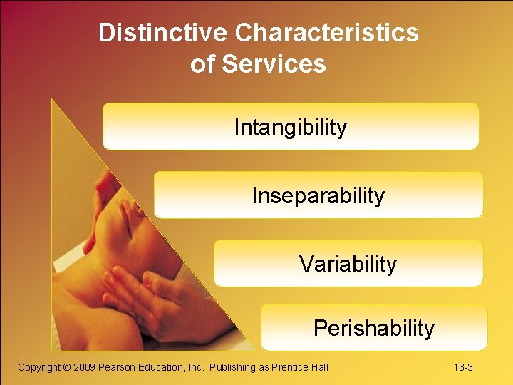 Distinctive Characteristics of Services Intangibility Inseparability Variability Perishability Copyright © 2009 Pearson Education, Inc.