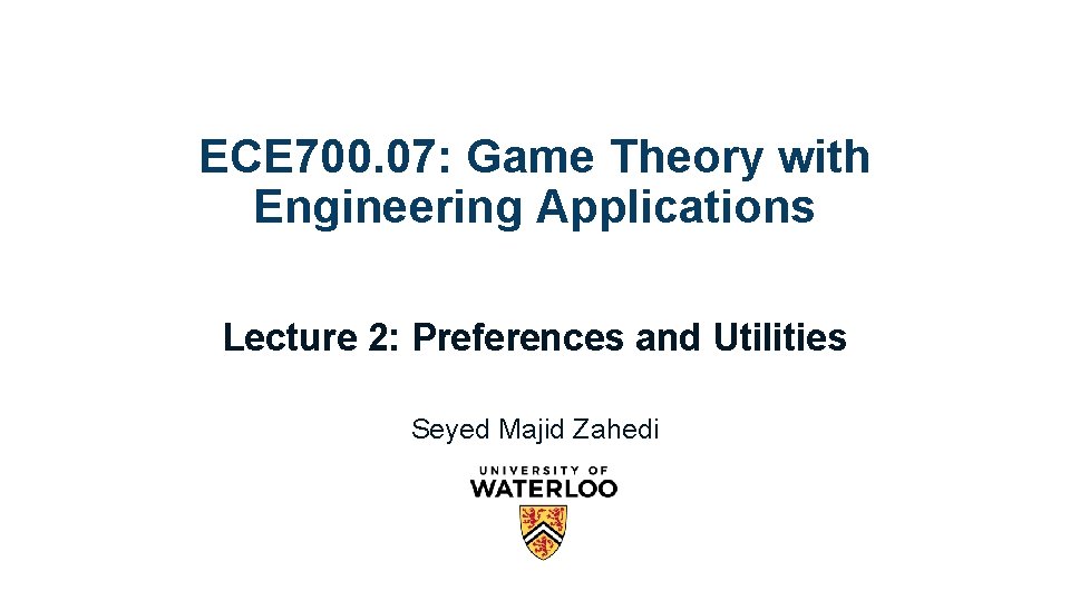 ECE 700. 07: Game Theory with Engineering Applications Lecture 2: Preferences and Utilities Seyed