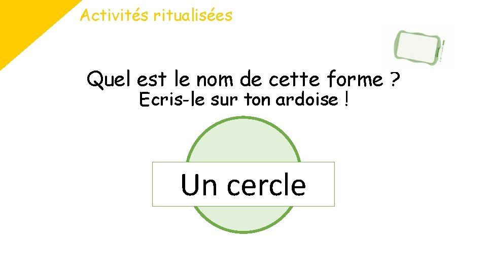 Activités ritualisées Quel est le nom de cette forme ? Ecris-le sur ton ardoise