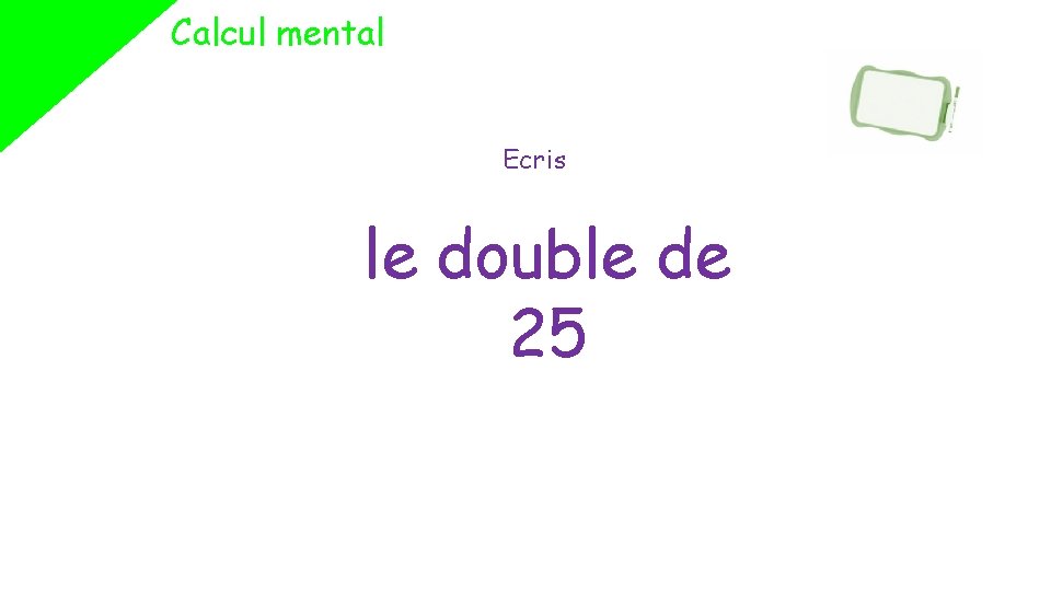 Calcul mental Ecris le double de 25 