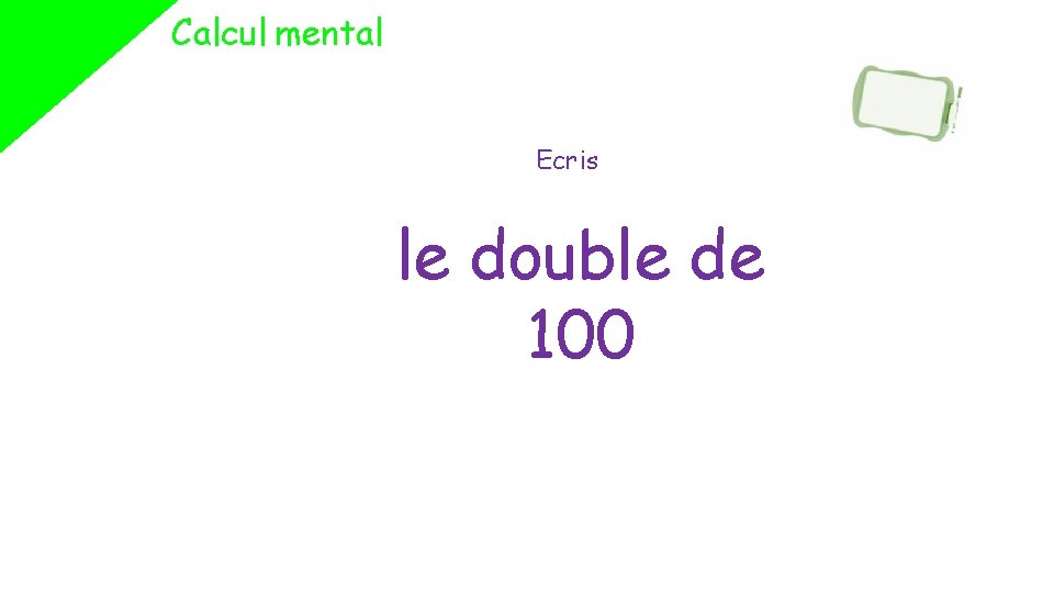 Calcul mental Ecris le double de 100 