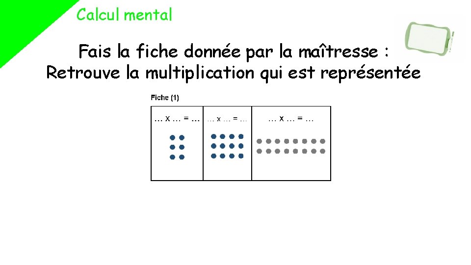 Calcul mental Fais la fiche donnée par la maîtresse : Retrouve la multiplication qui