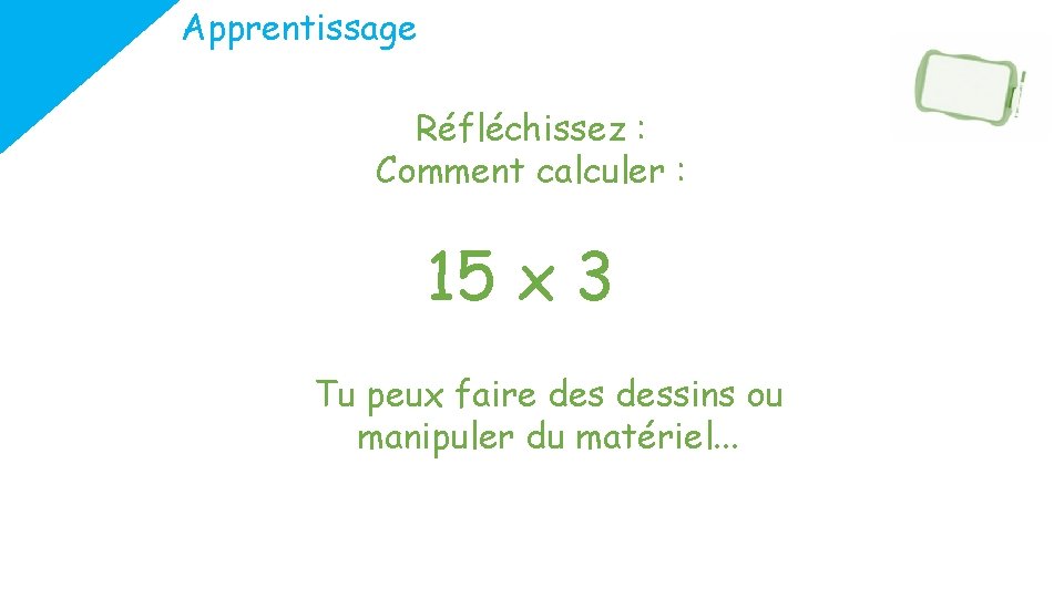 Apprentissage Réfléchissez : Comment calculer : 15 x 3 Tu peux faire dessins ou