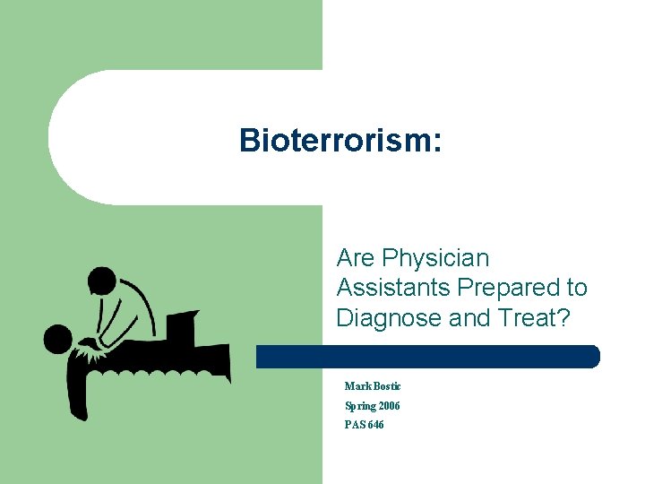 Bioterrorism: Are Physician Assistants Prepared to Diagnose and Treat? Mark Bostic Spring 2006 PAS