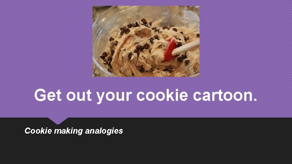 Get out your cookie cartoon. Cookie making analogies 