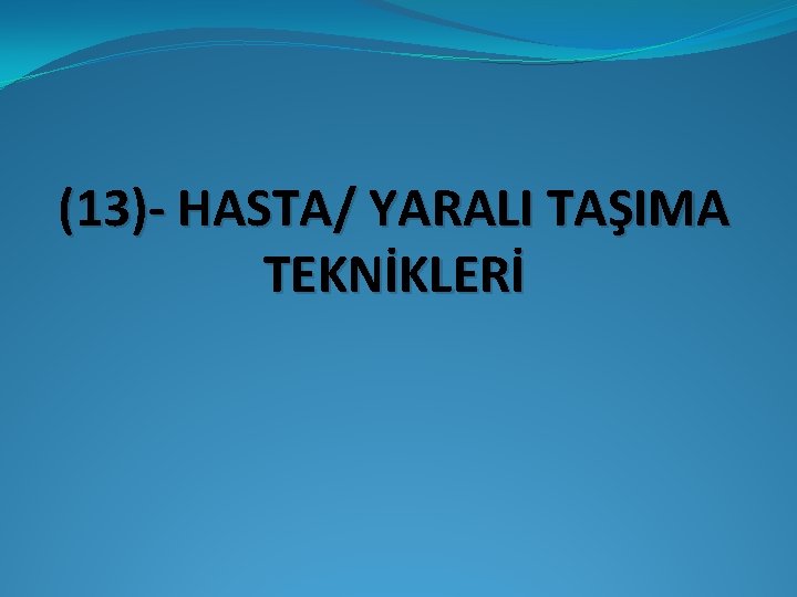 (13)- HASTA/ YARALI TAŞIMA TEKNİKLERİ 