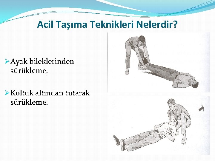 Acil Taşıma Teknikleri Nelerdir? Ø Ayak bileklerinden sürükleme, Ø Koltuk altından tutarak sürükleme. 