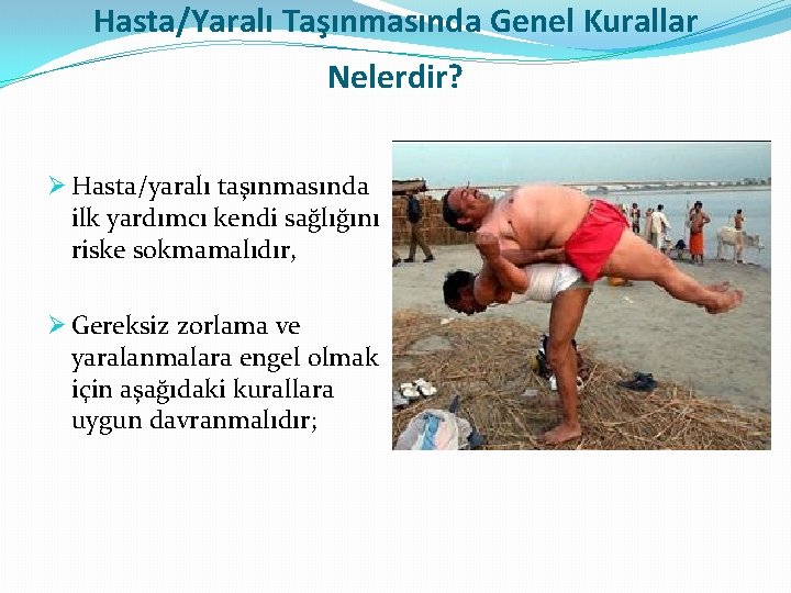 Hasta/Yaralı Taşınmasında Genel Kurallar Nelerdir? Ø Hasta/yaralı taşınmasında ilk yardımcı kendi sağlığını riske sokmamalıdır,