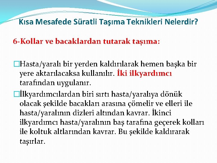 Kısa Mesafede Süratli Taşıma Teknikleri Nelerdir? 6 -Kollar ve bacaklardan tutarak taşıma: �Hasta/yaralı bir