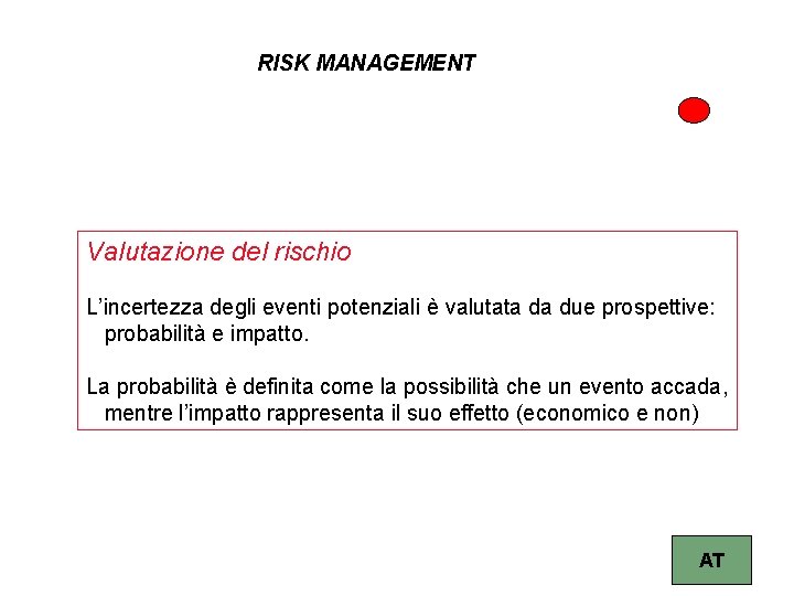 RISK MANAGEMENT Valutazione del rischio L’incertezza degli eventi potenziali è valutata da due prospettive: